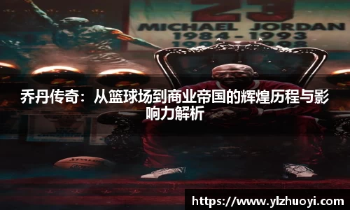 乔丹传奇：从篮球场到商业帝国的辉煌历程与影响力解析
