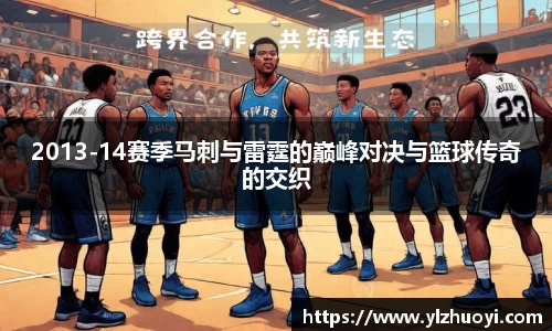 2013-14赛季马刺与雷霆的巅峰对决与篮球传奇的交织
