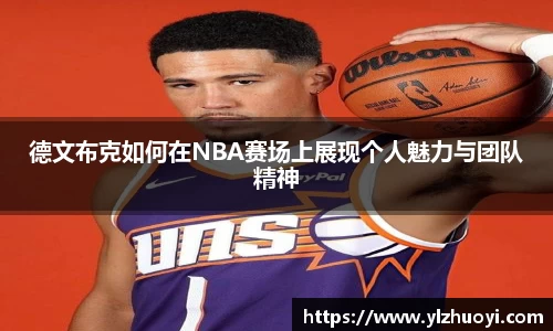 德文布克如何在NBA赛场上展现个人魅力与团队精神